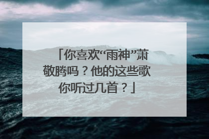 你喜欢“雨神”萧敬腾吗？他的这些歌你听过几首？