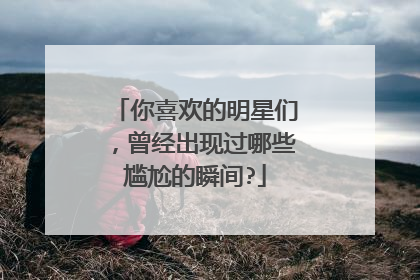 你喜欢的明星们，曾经出现过哪些尴尬的瞬间?