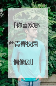 你喜欢哪些青春校园偶像剧