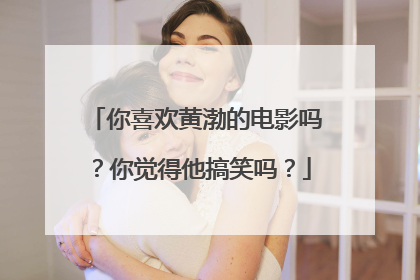 你喜欢黄渤的电影吗？你觉得他搞笑吗？