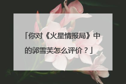 你对《火星情报局》中的郭雪芙怎么评价？