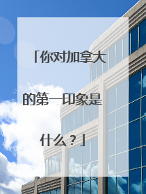 你对加拿大的第一印象是什么？