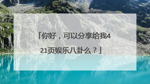 你好，可以分享给我421页娱乐八卦么？