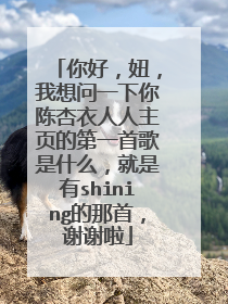 你好，妞，我想问一下你陈杏衣人人主页的第一首歌是什么，就是有shining的那首，谢谢啦