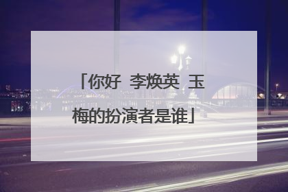你好 李焕英 玉梅的扮演者是谁