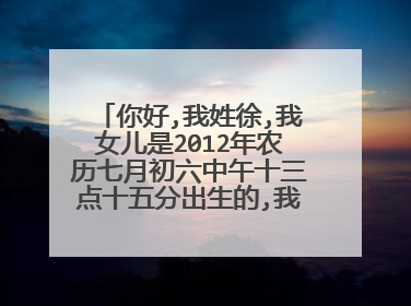 你好,我姓徐,我女儿是2012年农历七月初六中午十三点十五分出生的,我想给她换个名字,请高人从五行和各方...