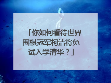 你如何看待世界围棋冠军柯洁将免试入学清华？