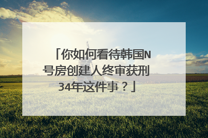 你如何看待韩国N号房创建人终审获刑34年这件事?