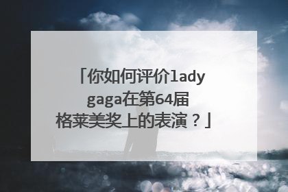 你如何评价lady gaga在第64届格莱美奖上的表演?