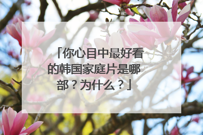 你心目中最好看的韩国家庭片是哪部?为什么?
