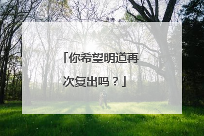 你希望明道再次复出吗？