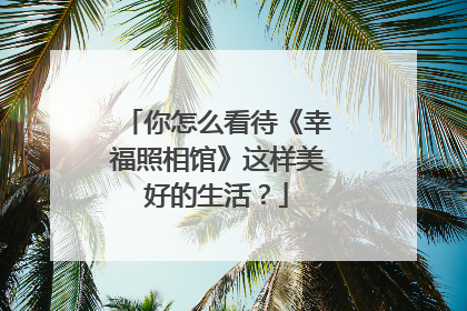 你怎么看待《幸福照相馆》这样美好的生活？