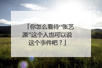 你怎么看待“张艺源”这个人也可以说这个事件吧？