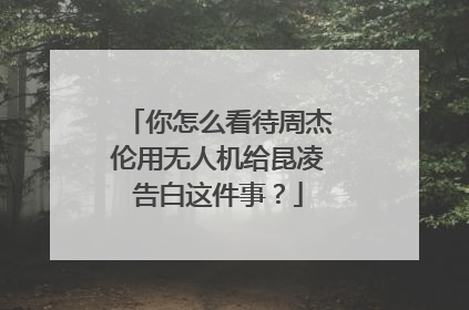 你怎么看待周杰伦用无人机给昆凌告白这件事？