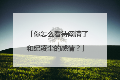 你怎么看待阚清子和纪凌尘的感情？