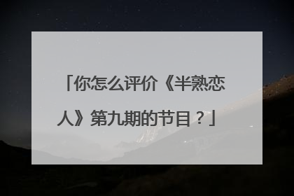 你怎么评价《半熟恋人》第九期的节目?