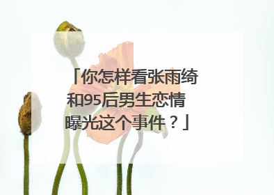 你怎样看张雨绮和95后男生恋情曝光这个事件？