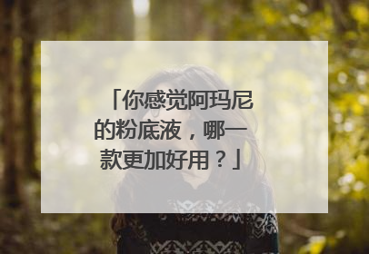 你感觉阿玛尼的粉底液，哪一款更加好用？