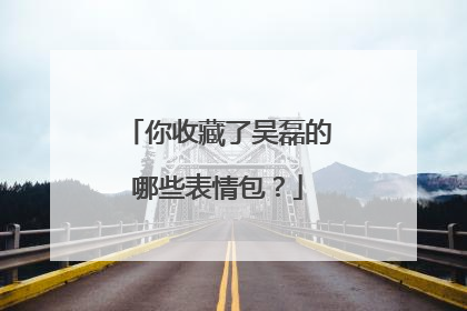 你收藏了吴磊的哪些表情包？