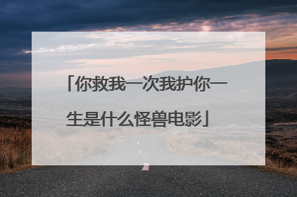 你救我一次我护你一生是什么怪兽电影