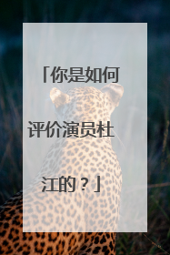 你是如何评价演员杜江的？