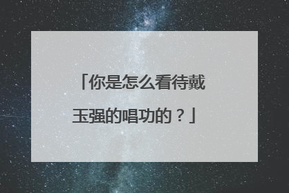 你是怎么看待戴玉强的唱功的？
