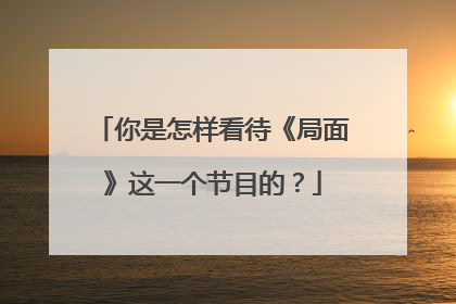 你是怎样看待《局面》这一个节目的?