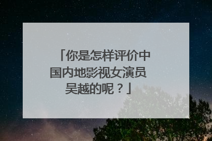你是怎样评价中国内地影视女演员吴越的呢？