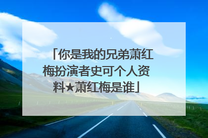 你是我的兄弟萧红梅扮演者史可个人资料★萧红梅是谁