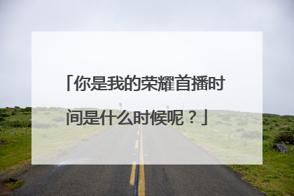 你是我的荣耀首播时间是什么时候呢?