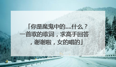 你是魔鬼中的……什么?一首歌的歌词,求高手回答,谢谢啦,女的唱的