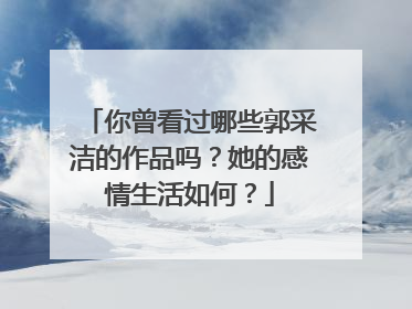 你曾看过哪些郭采洁的作品吗？她的感情生活如何？