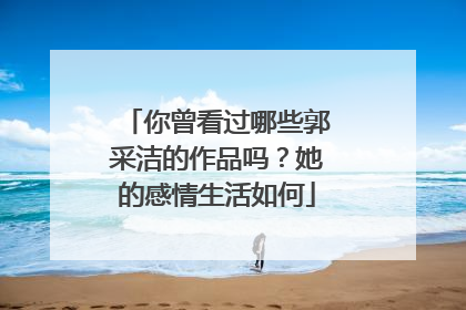 你曾看过哪些郭采洁的作品吗?她的感情生活如何