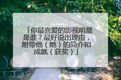 你最喜爱的影视明星是谁?最好说出理由,附带他(她)的简介和成就(获奖)