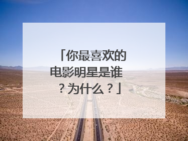 你最喜欢的电影明星是谁？为什么？