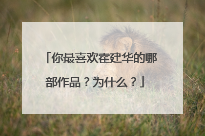 你最喜欢霍建华的哪部作品？为什么？