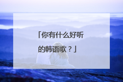 你有什么好听的韩语歌？