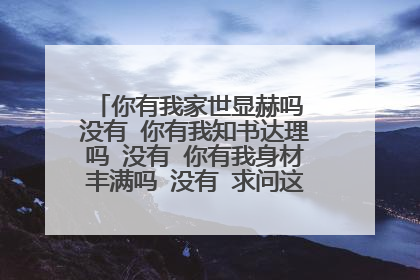 你有我家世显赫吗 没有 你有我知书达理吗 没有 你有我身材丰满吗 没有 求问这是哪个小品！！！