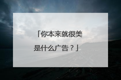 你本来就很美是什么广告？
