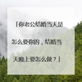 你老公结婚当天是怎么要你的,结婚当天晚上要怎么做?