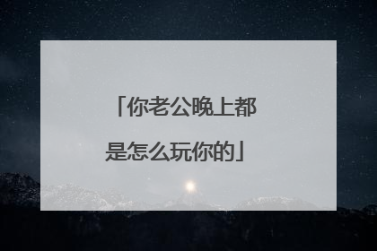 你老公晚上都是怎么玩你的