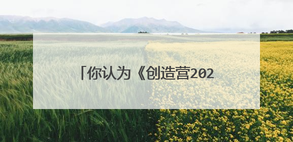 你认为《创造营2021》颜值前十都有谁?
