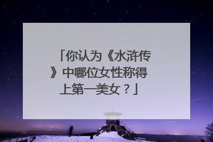 你认为《水浒传》中哪位女性称得上第一美女？