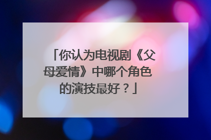 你认为电视剧《父母爱情》中哪个角色的演技最好？