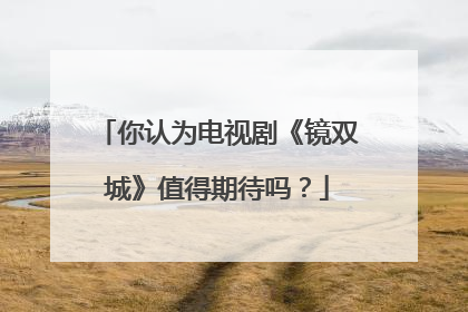 你认为电视剧《镜双城》值得期待吗？