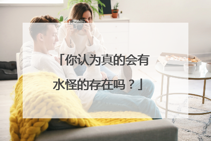 你认为真的会有水怪的存在吗？