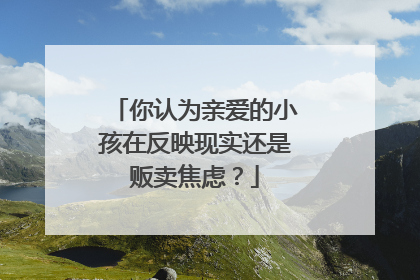 你认为亲爱的小孩在反映现实还是贩卖焦虑？