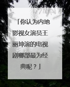 你认为内地影视女演员王丽坤演的电视剧哪部最为经典呢?