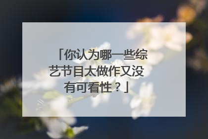 你认为哪一些综艺节目太做作又没有可看性?