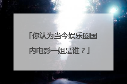你认为当今娱乐圈国内电影一姐是谁？